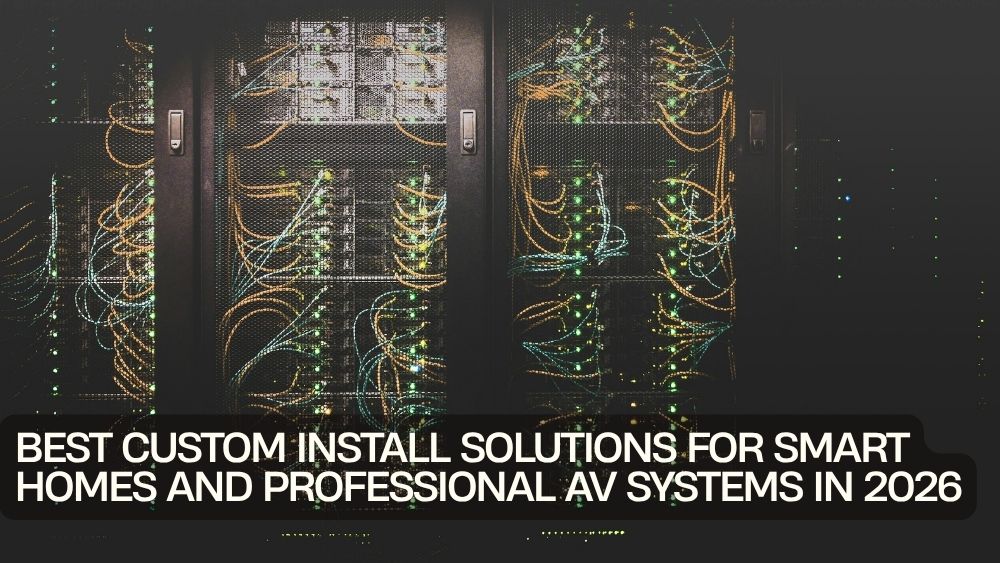 Best Custom Install Solutions for Smart Homes and Professional AV Systems in 2026