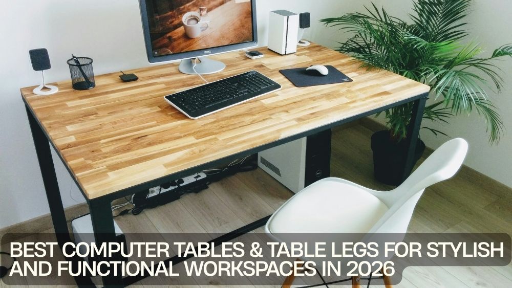 Best Computer Tables & Table Legs for Stylish and Functional Workspaces in 2026