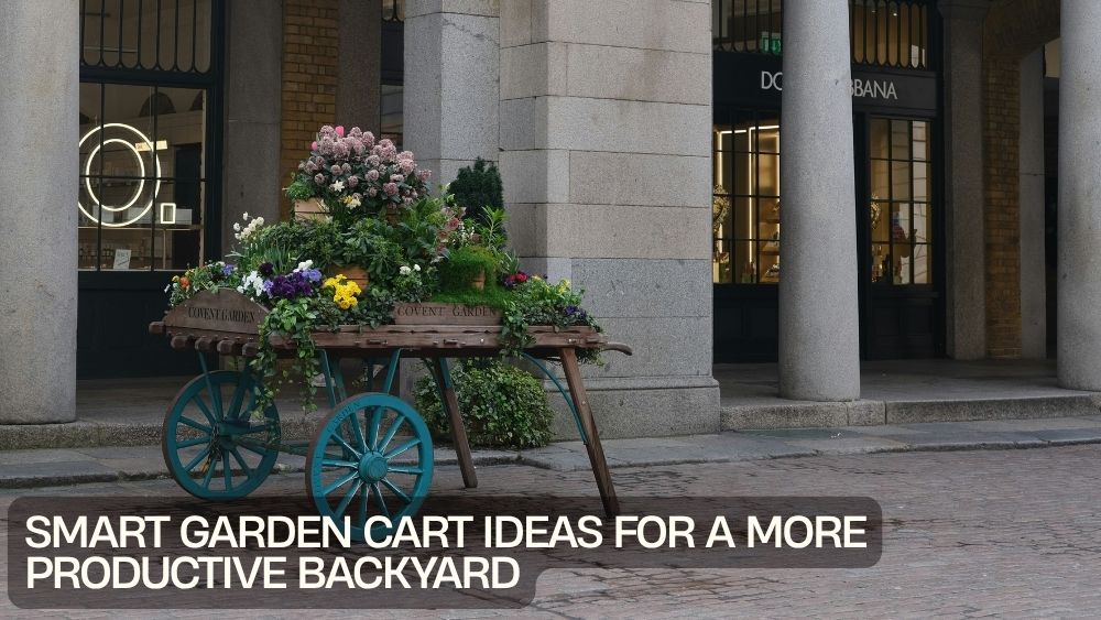 Smart Garden Cart Ideas for a More Productive Backyard