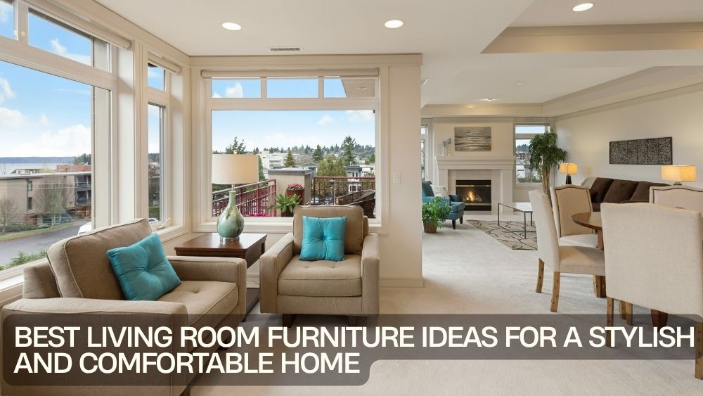 Best Living Room Furniture Ideas for a Stylish and Comfortable Home