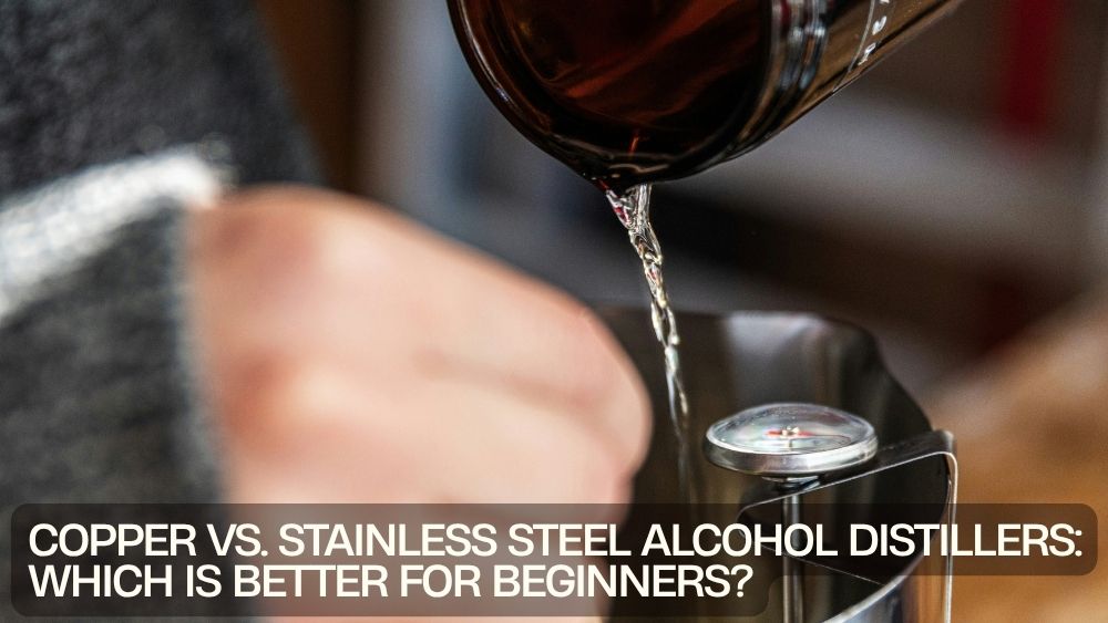 Copper vs. Stainless Steel Alcohol Distillers: Which Is Better for Beginners?