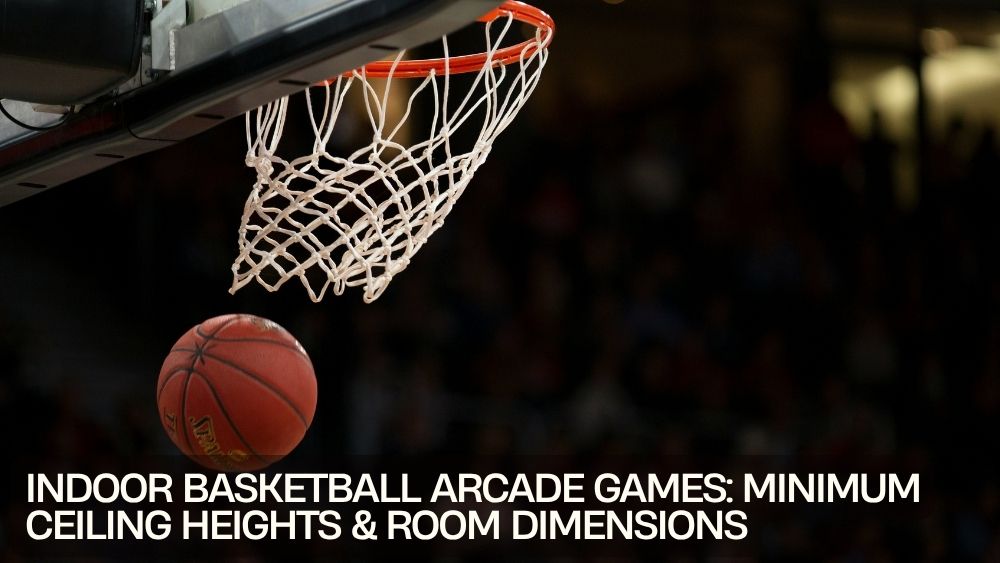 Indoor Basketball Arcade Games: Minimum Ceiling Heights & Room Dimensions