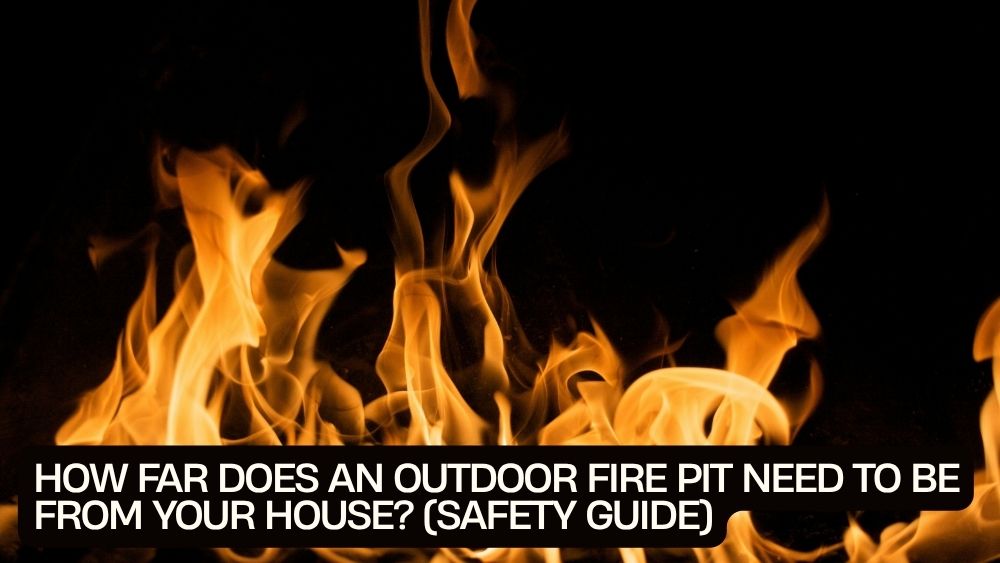 How Far Does an Outdoor Fire Pit Need to Be From Your House? (Safety Guide)