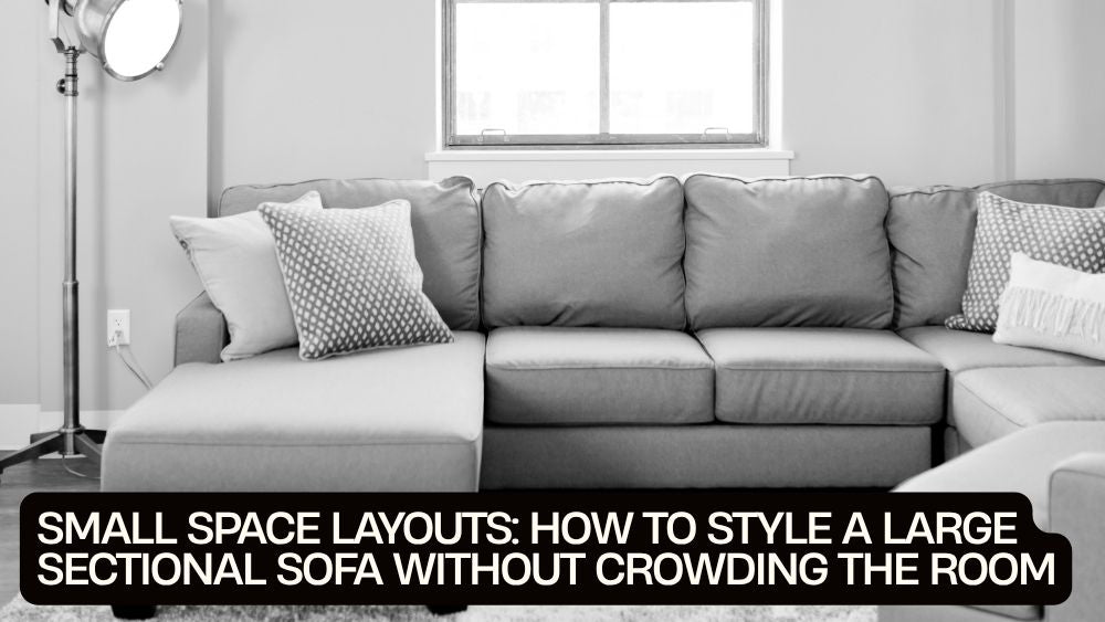 Small Space Layouts: How to Style a Large Sectional Sofa Without Crowding the Room