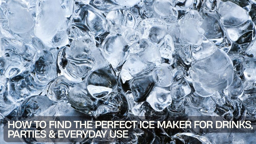 How to Find the Perfect Ice Maker for Drinks, Parties & Everyday Use