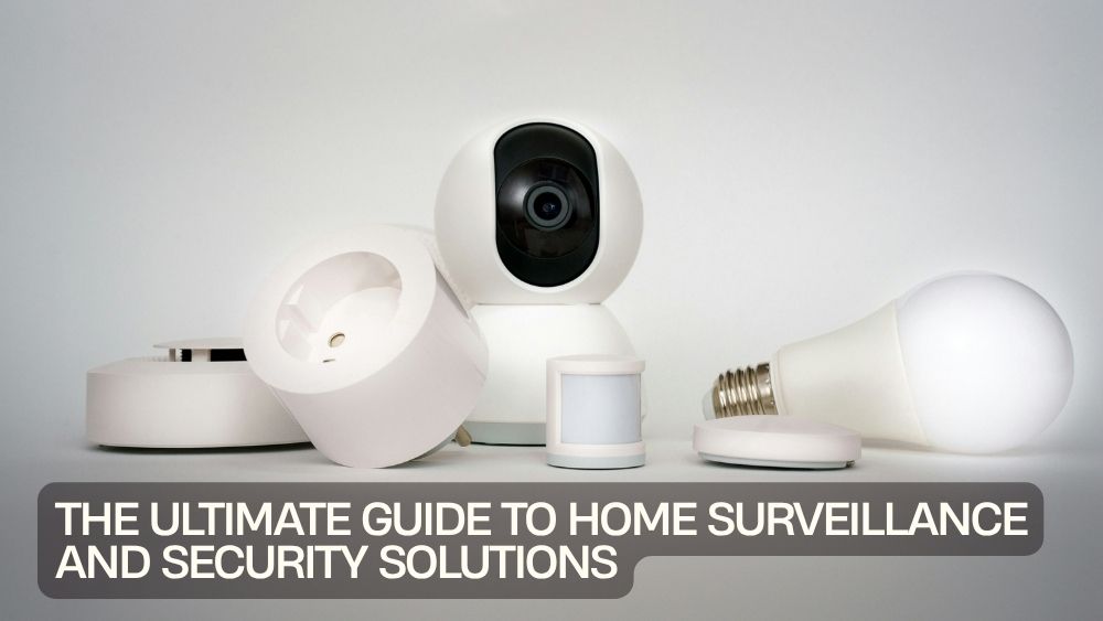 The Ultimate Guide to Home Surveillance and Security Solutions