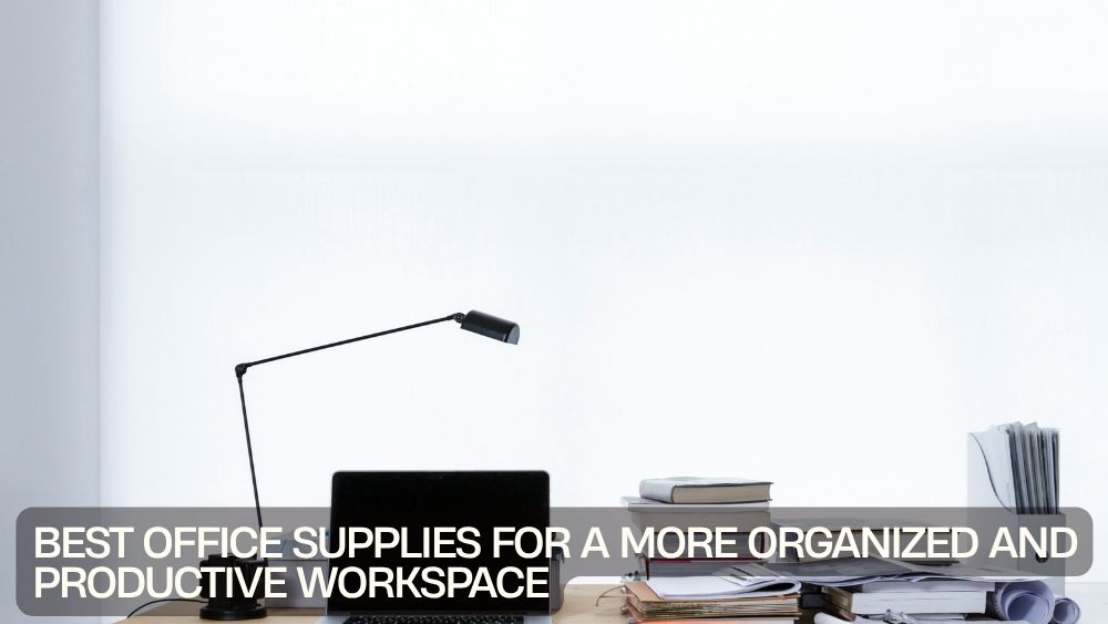 Best Office Supplies for a More Organized and Productive Workspace