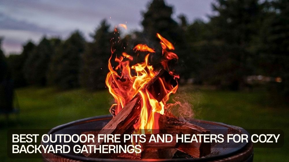 Best Outdoor Fire Pits and Heaters for Cozy Backyard Gatherings