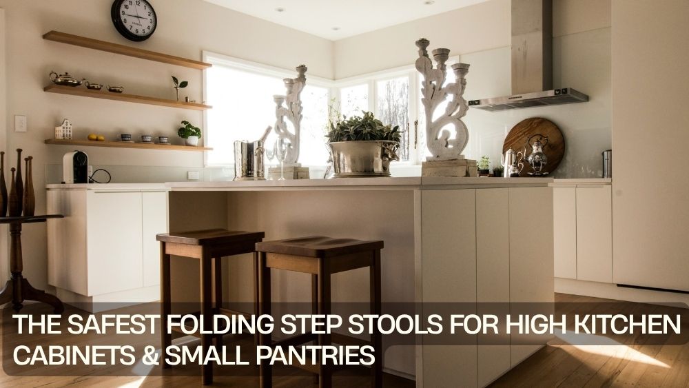 The Safest Folding Step Stools for High Kitchen Cabinets & Small Pantries