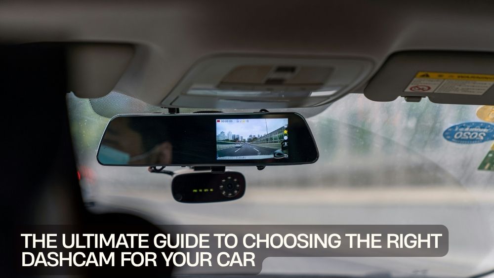 The Ultimate Guide to Choosing the Right Dashcam for Your Car