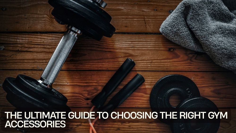 The Ultimate Guide to Choosing the Right Gym Accessories