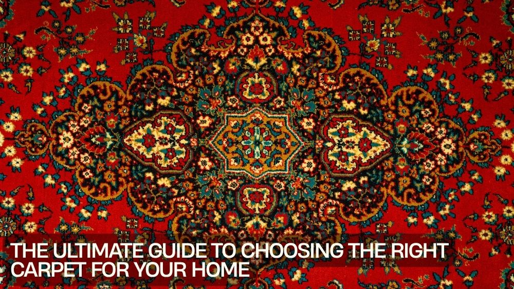 The Ultimate Guide to Choosing the Right Carpet for Your Home