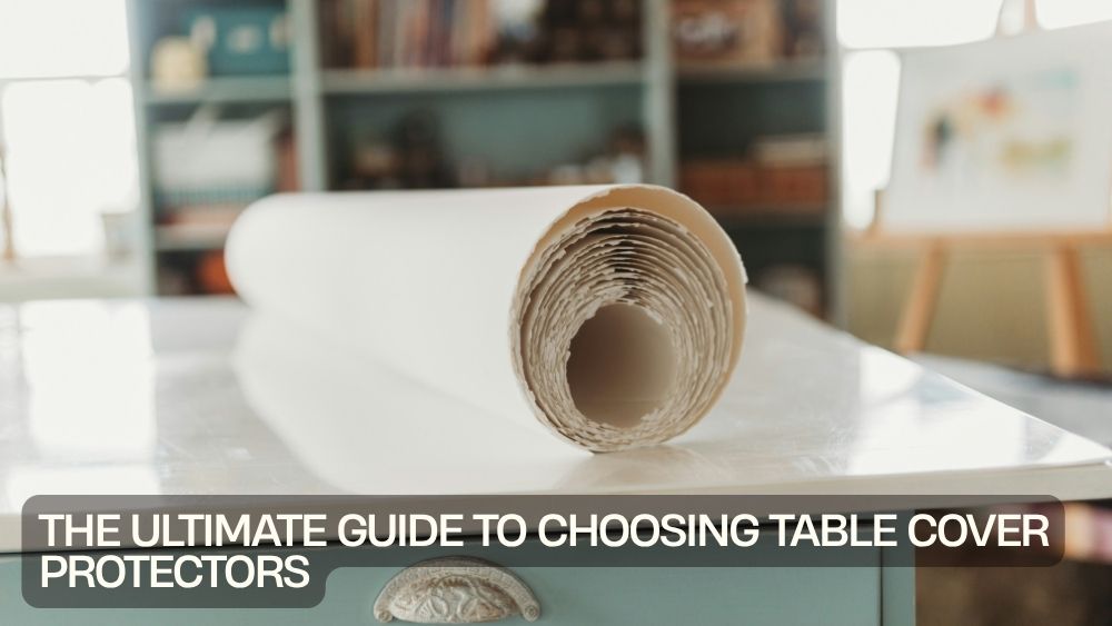 The Ultimate Guide to Choosing Table Cover Protectors