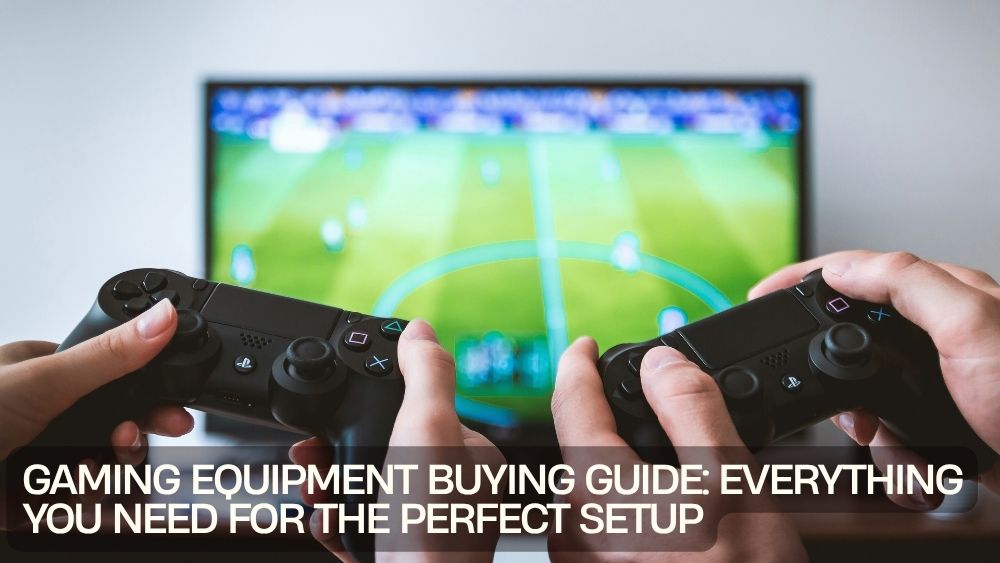 Gaming Equipment Buying Guide: Everything You Need for the Perfect Setup