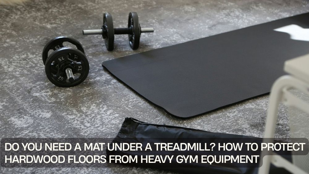 Do You Need a Mat Under a Treadmill? How to Protect Hardwood Floors from Heavy Gym Equipment