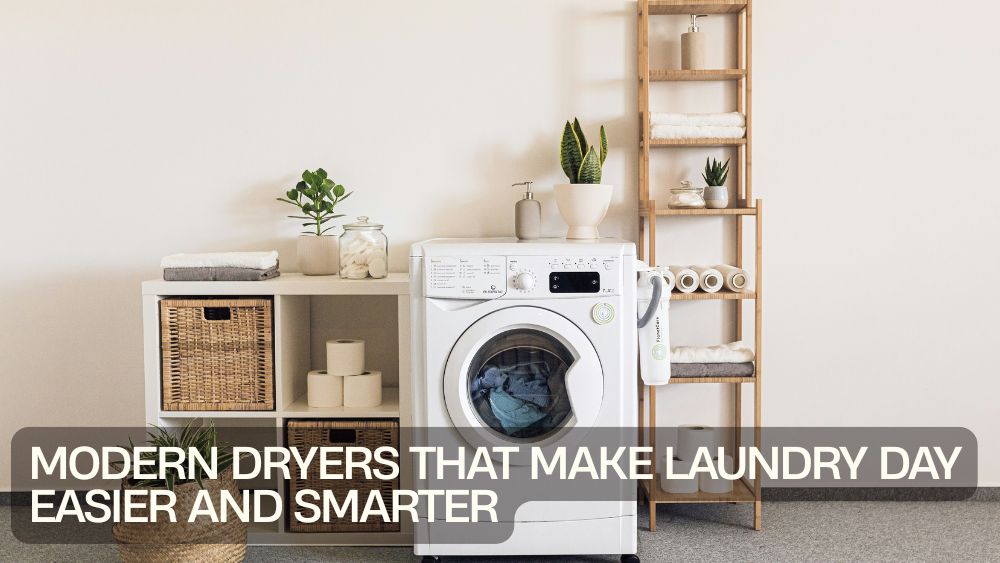 Modern Dryers That Make Laundry Day Easier and Smarter