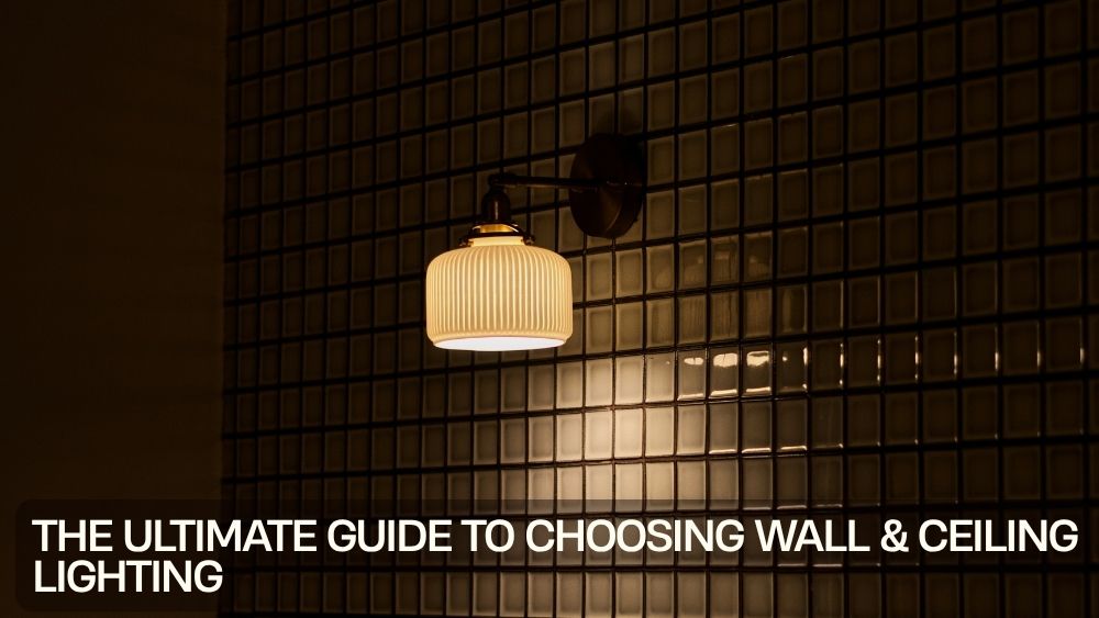 The Ultimate Guide to Choosing Wall & Ceiling Lighting