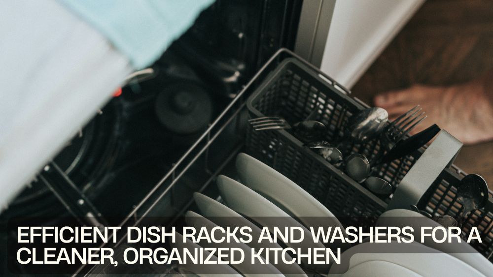 Efficient Dish Racks and Washers for a Cleaner, Organized Kitchen