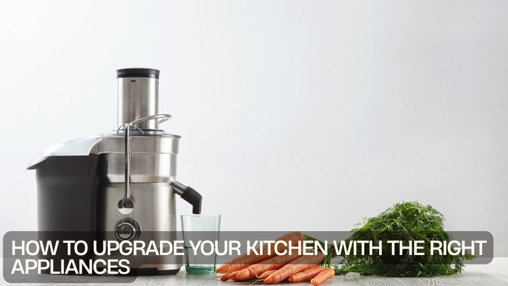 How to Upgrade Your Kitchen with the Right Appliances