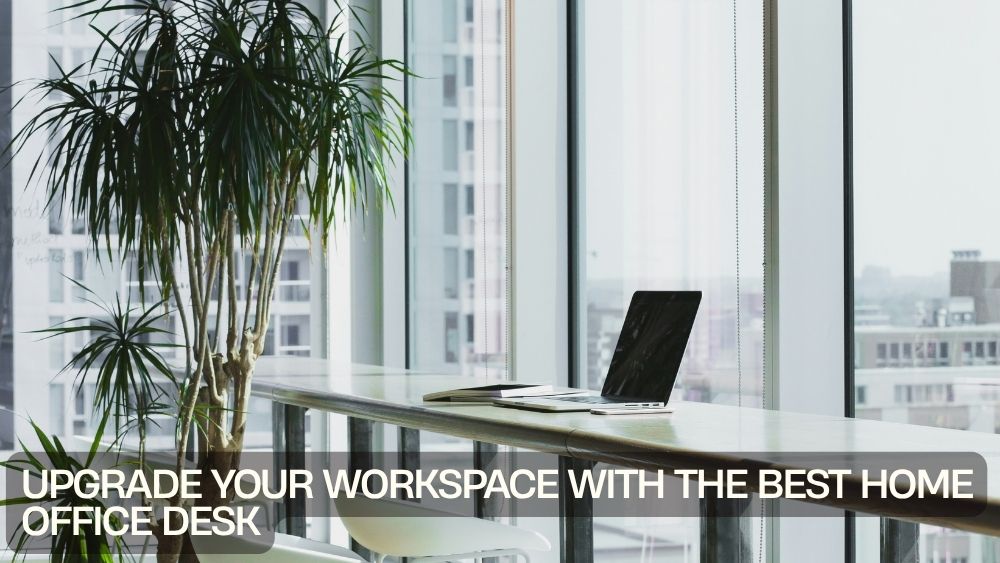 Upgrade Your Workspace with the Best Home Office Desk