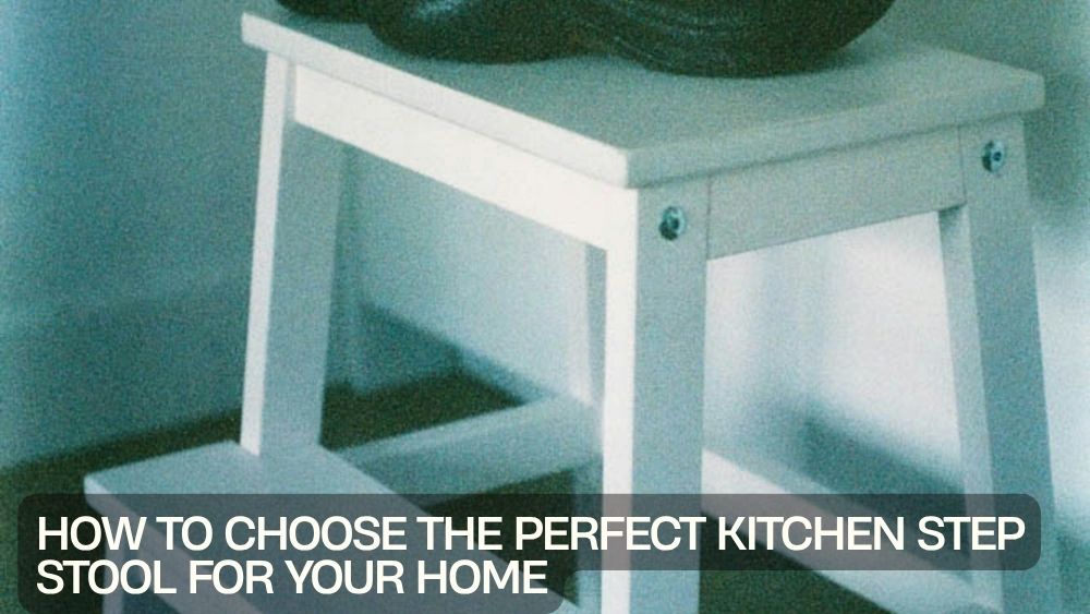 How to Choose the Perfect Kitchen Step Stool for Your Home