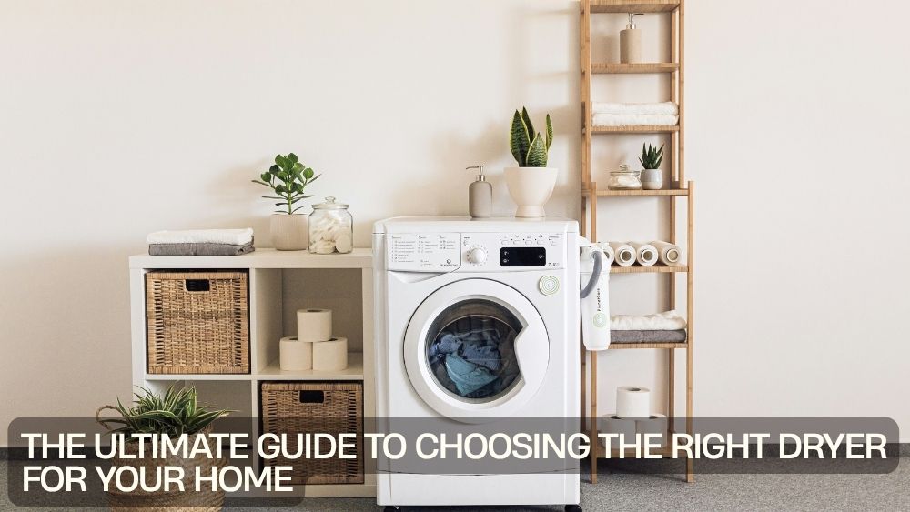 The Ultimate Guide to Choosing the Right Dryer for Your Home