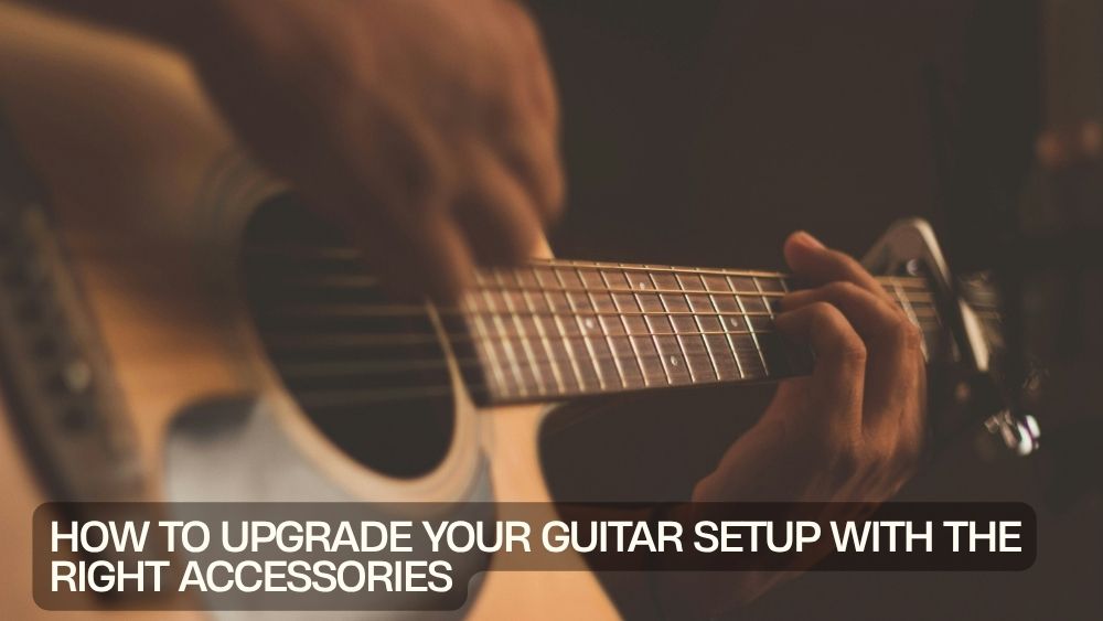 How to Upgrade Your Guitar Setup with the Right Accessories