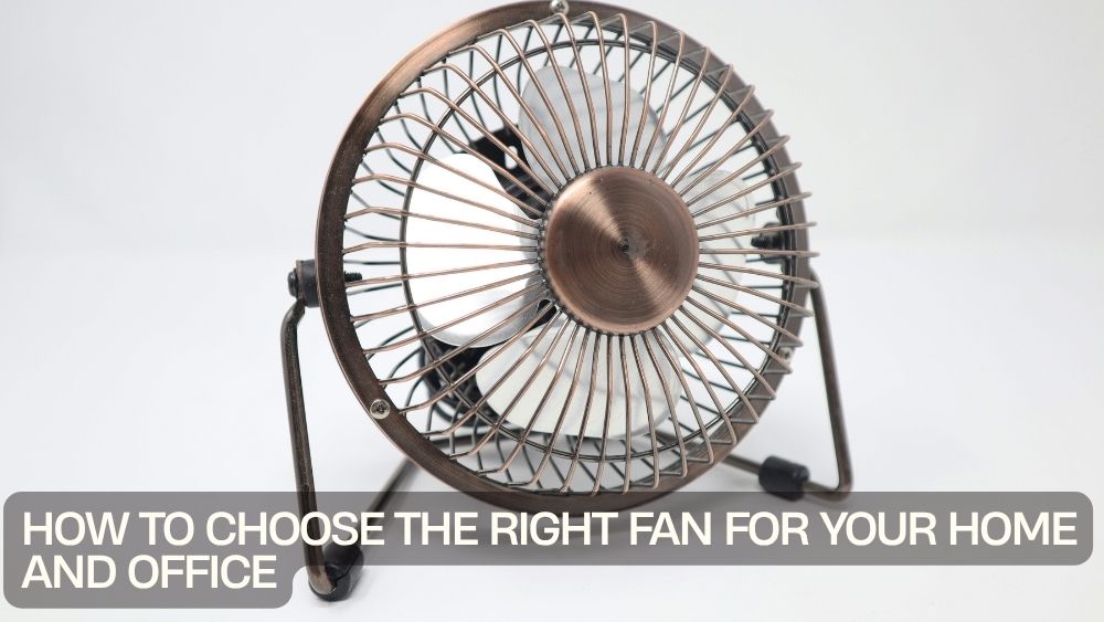 How to Choose the Right Fan for Your Home and Office