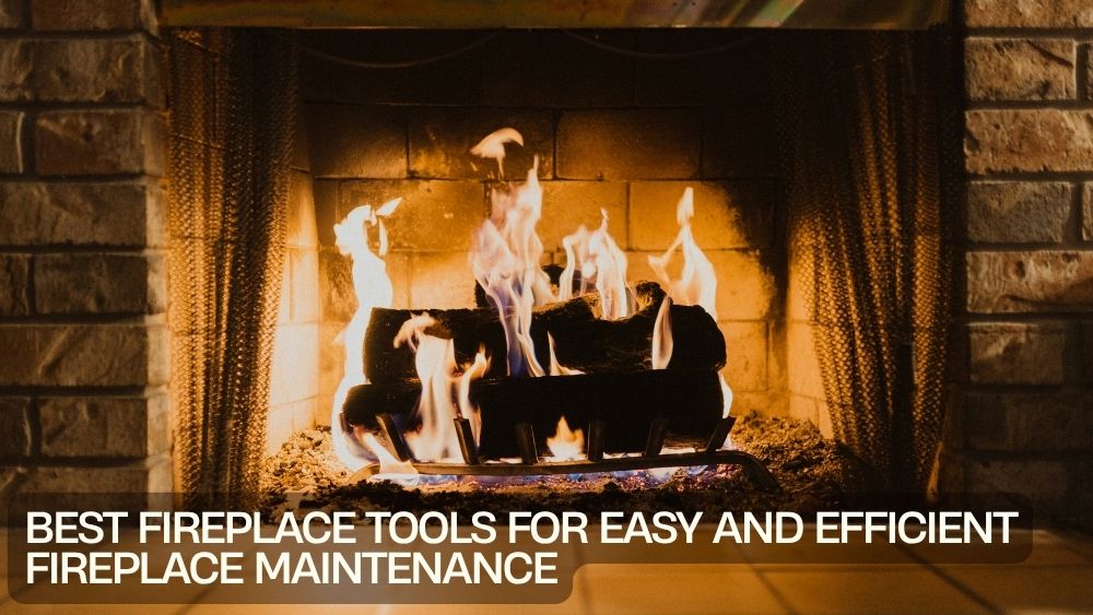 Best Fireplace Tools for Easy and Efficient Fireplace Maintenance