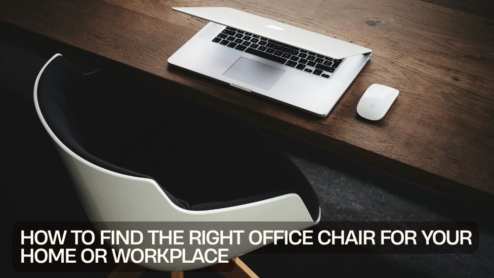 How to Find the Right Office Chair for Your Home or Workplace
