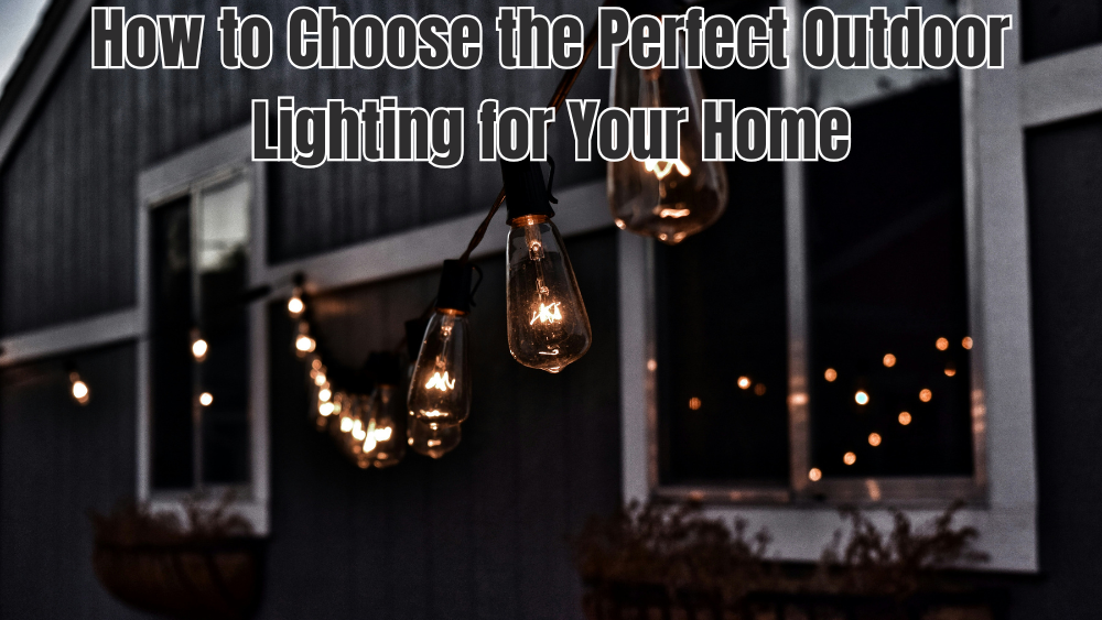How to Choose the Perfect Outdoor Lighting for Your Home