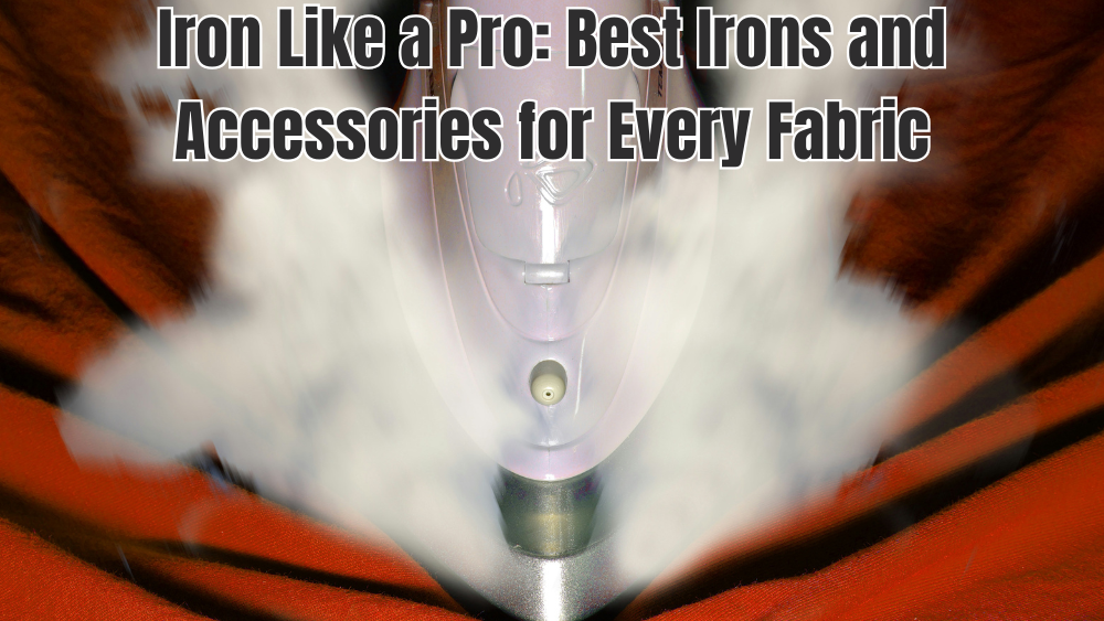 Iron Like a Pro: Best Irons and Accessories for Every Fabric