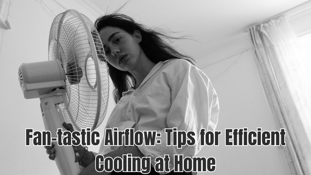 Fan-tastic Airflow: Tips for Efficient Cooling at Home