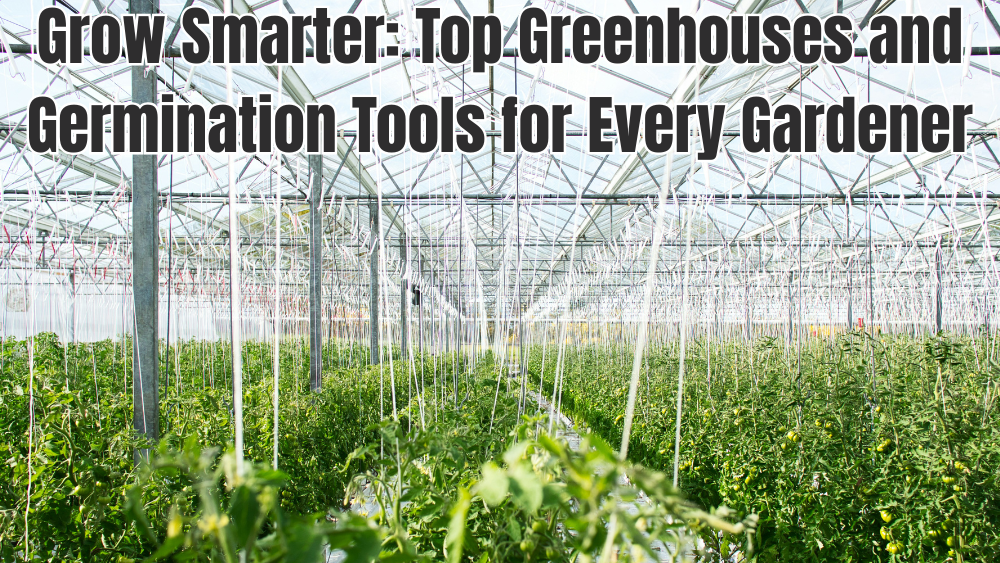 Grow Smarter: Top Greenhouses and Germination Tools for Every Gardener