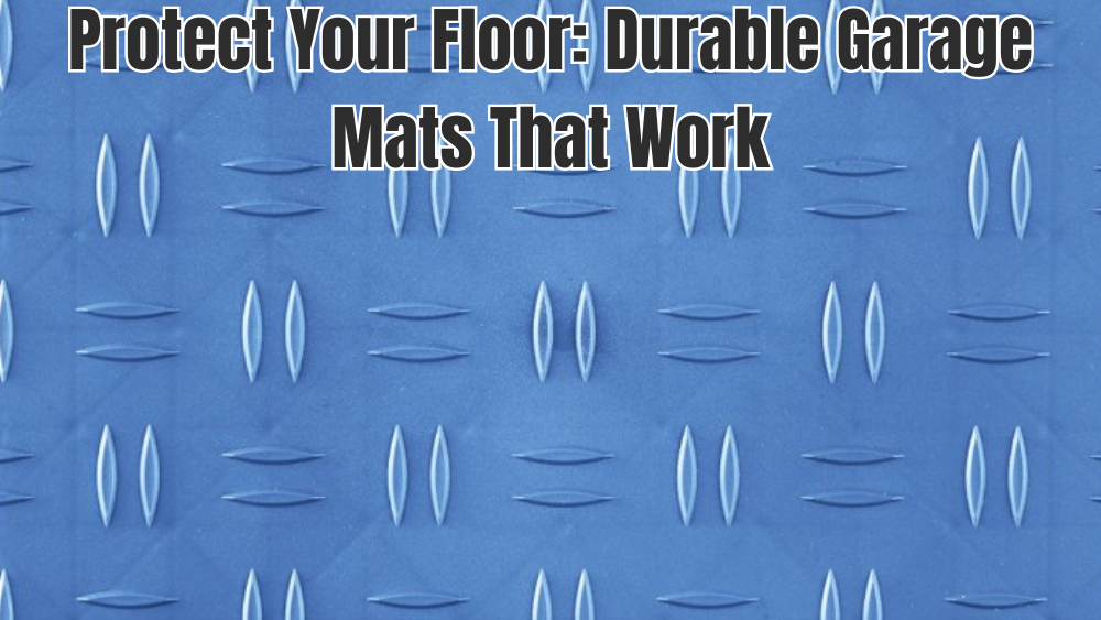 Protect Your Floor: Durable Garage Mats That Work