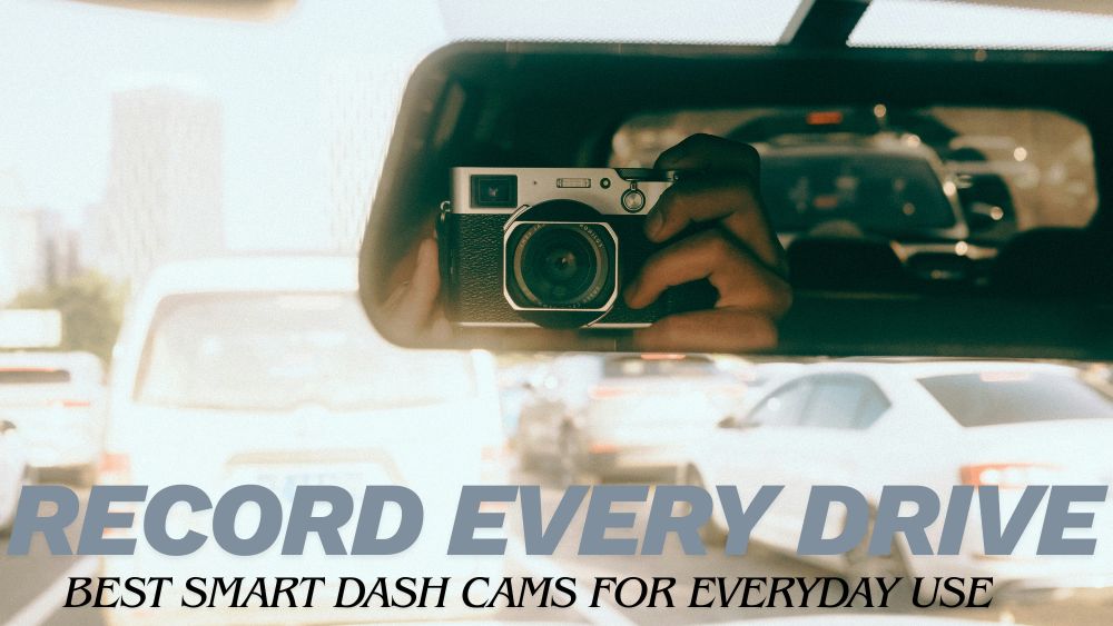 Record Every Drive: Best Smart Dash Cams for Everyday Use