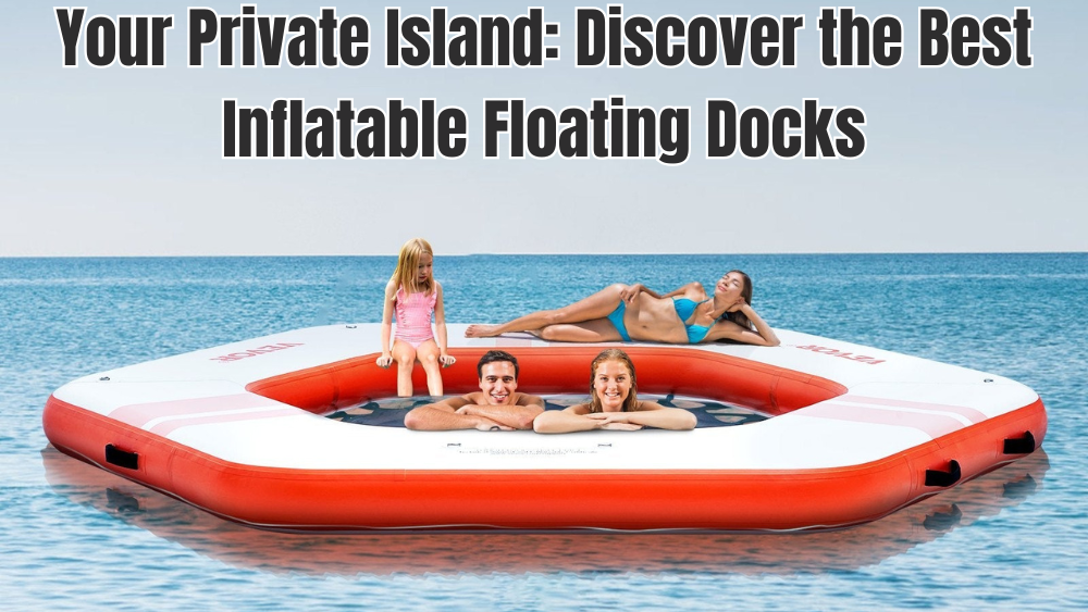 Your Private Island: Discover the Best Inflatable Floating Docks