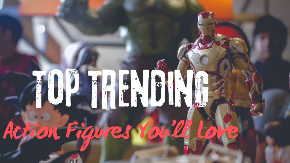 Top Trending Action Figures You’ll Love