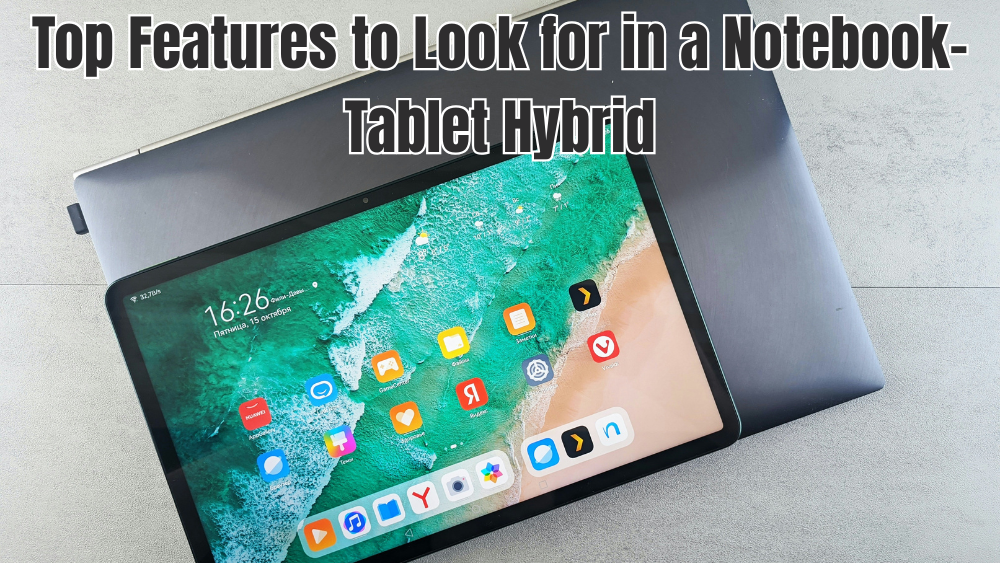 Top Features to Look for in a Notebook-Tablet Hybrid