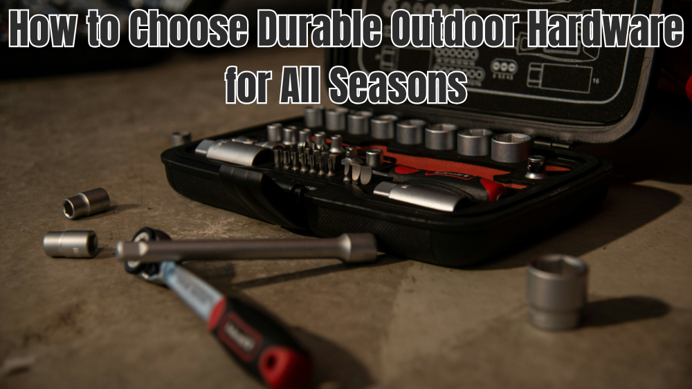 How to Choose Durable Outdoor Hardware for All Seasons