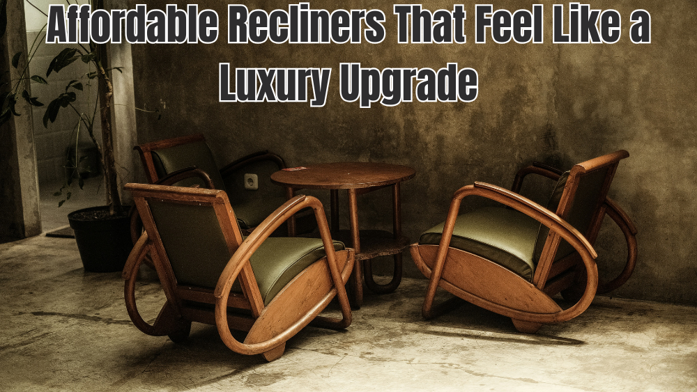 Affordable Recliners That Feel Like a Luxury Upgrade