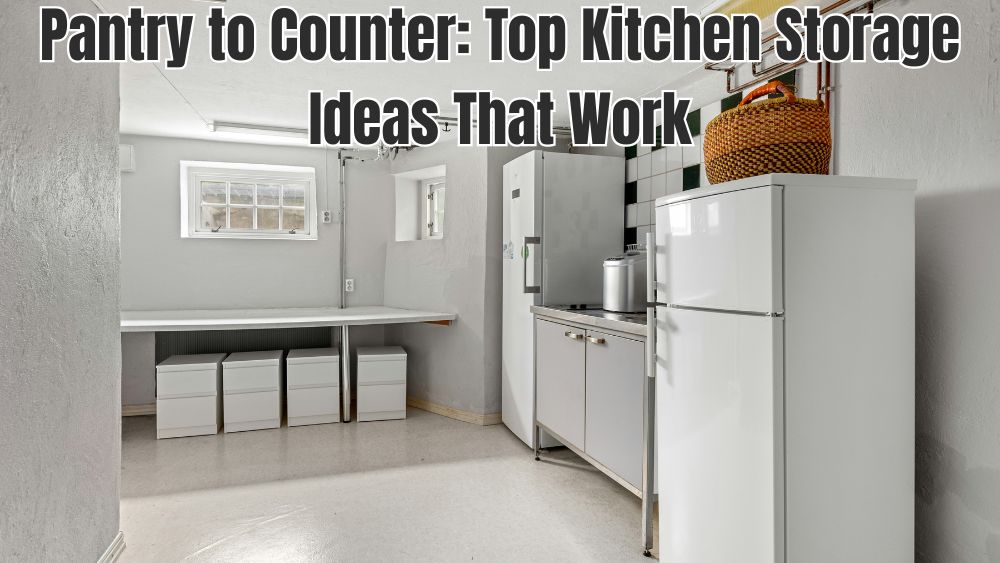 Pantry to Counter: Top Kitchen Storage Ideas That Work