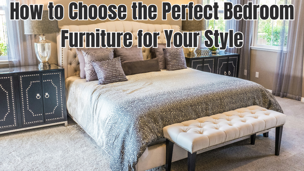 How to Choose the Perfect Bedroom Furniture for Your Style