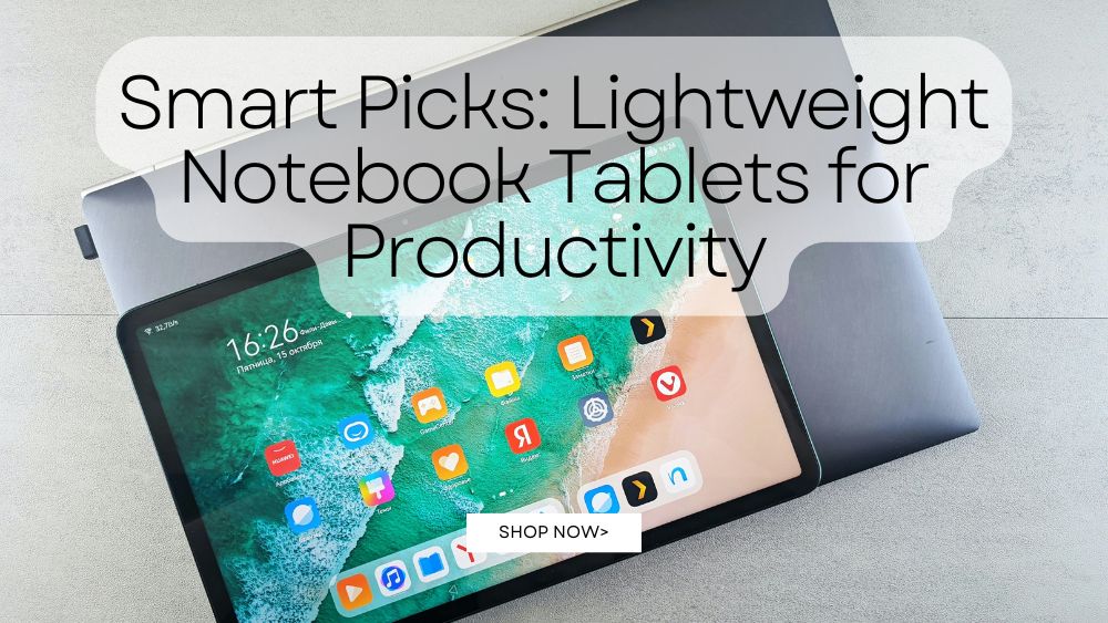 Smart Picks: Lightweight Notebook Tablets for Productivity