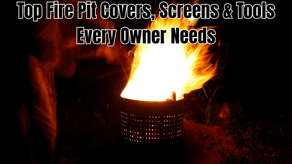 Top Fire Pit Covers, Screens & Tools Every Owner Needs