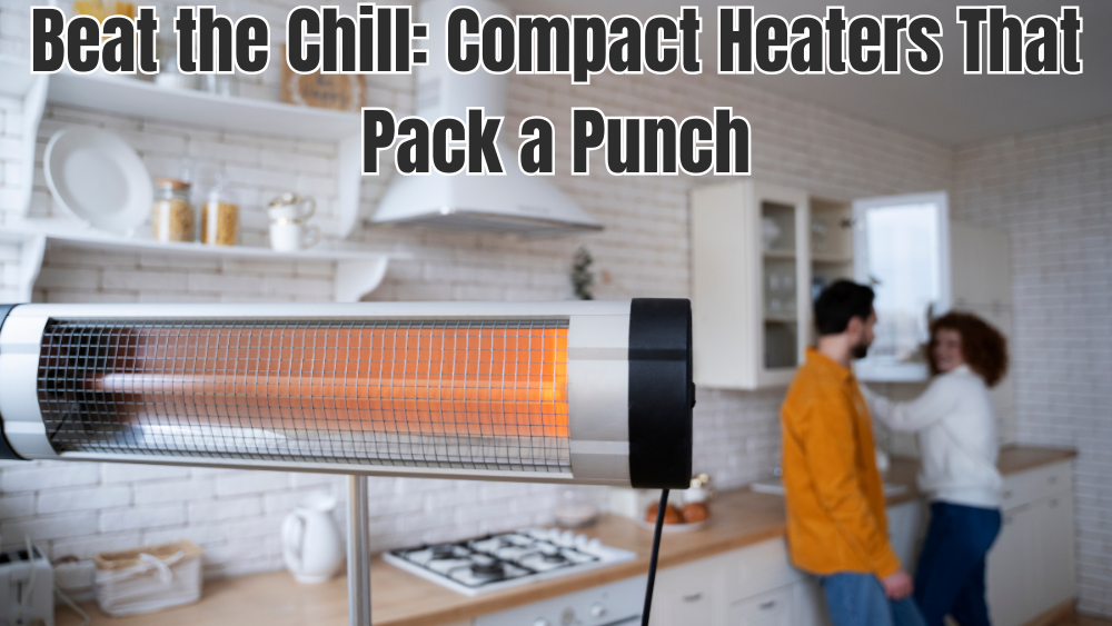 Beat the Chill: Compact Heaters That Pack a Punch