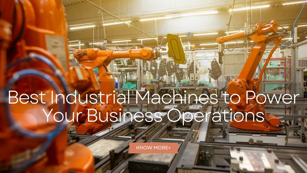 Best Industrial Machines to Power Your Business Operations