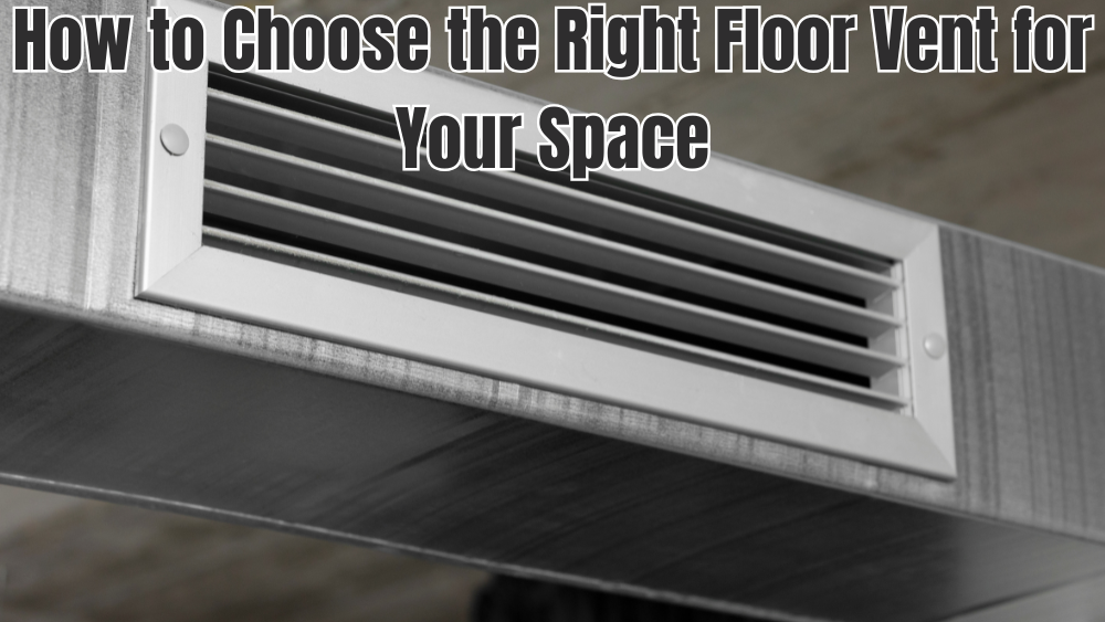 How to Choose the Right Floor Vent for Your Space
