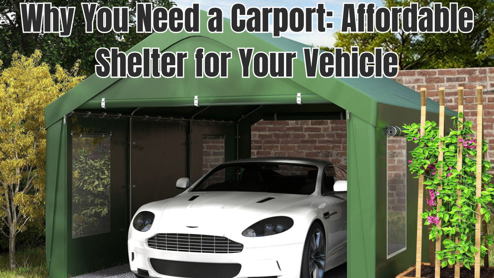 Why You Need a Carport: Affordable Shelter for Your Vehicle