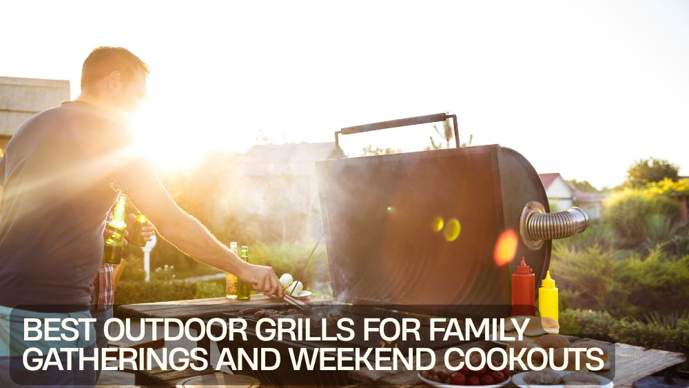 Best Outdoor Grills for Family Gatherings and Weekend Cookouts